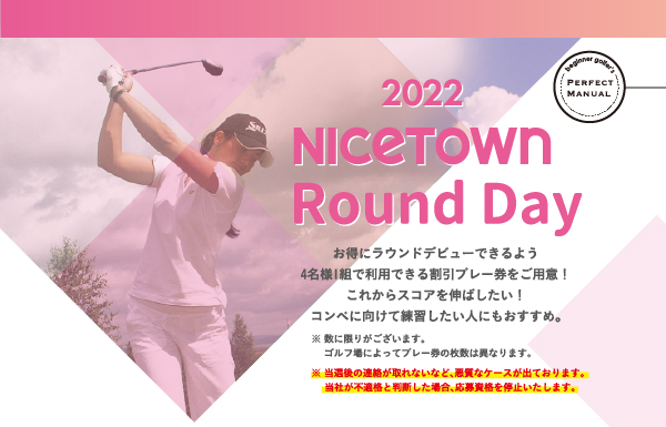 5月20日（金）～6月19日（日）20時まで『2022 NICETOWN Round Day』お得にラウンドデビューできるよう 4名様1組で利用できる割引プレー券をご用意！※数に限りがございます。ゴルフ場によってプレー券の枚数は異なります。 